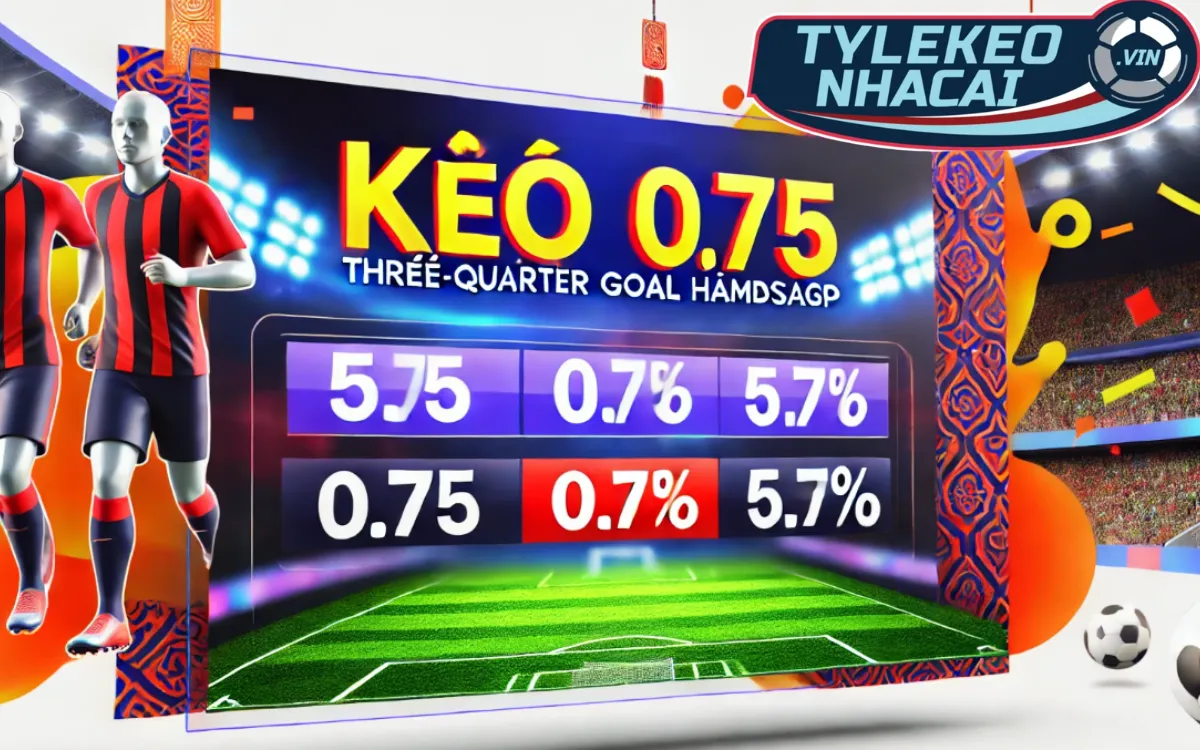Kèo 0.75 (Kèo Chấp Nửa Một) – Phân Tích Cách Chơi Và Chiến Thuật Chơi 2 Chơi kèo chấp nửa một thắng thua ra sao?