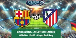 Tỷ lệ kèo nhà cái Copa Del Rey | Barcelona - Atletico Madrid 26/02/2025