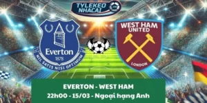 Kèo hôm nay Ngoại hạng Anh | Everton - West Ham 15/03/2025