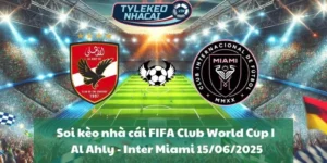 Soi kèo nhà cái FIFA Club World Cup | Al Ahly - Inter Miami 15/06/2025