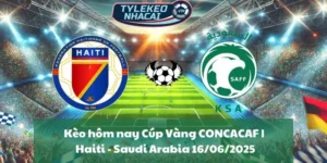 Kèo hôm nay Cúp Vàng CONCACAF | Haiti - Saudi Arabia 16/06/2025