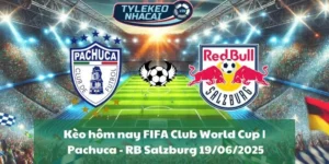 Kèo hôm nay FIFA Club World Cup | Pachuca - RB Salzburg 19/06/2025