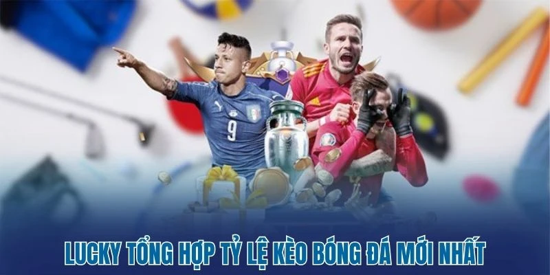 Lucky - Kèo Bóng Đá Hôm Nay Cùng Tỷ Lệ Kèo Nhà Cái 1 Lucky tổng hợp tỷ lệ kèo bóng đá mới nhất