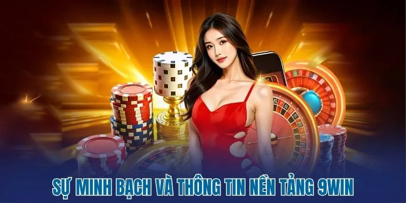 9Win - Đơn Vị Giải Trí Uy Tín, Đẳng Cấp Thị Trường Châu Á 2 Sự minh bạch và thông tin nền tảng 9Win