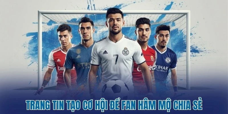 Bảng xếp hạng 28 Trang tin tạo cơ hội để fan hâm mộ chia sẻ